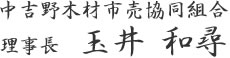 中吉野木材市売協同組合　理事長　玉井 和尋